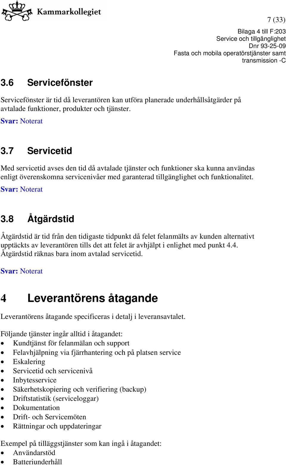 8 Åtgärdstid Åtgärdstid är tid från den tidigaste tidpunkt då felet felanmälts av kunden alternativt upptäckts av leverantören tills det att felet är avhjälpt i enlighet med punkt 4.