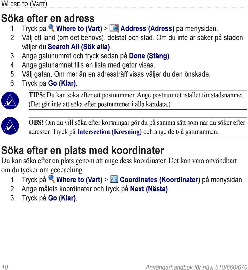 Om mer än en adressträff visas väljer du den önskade. 6. Tryck på Go (Klar). Tips: Du kan söka efter ett postnummer. Ange postnumret istället för stadsnamnet.