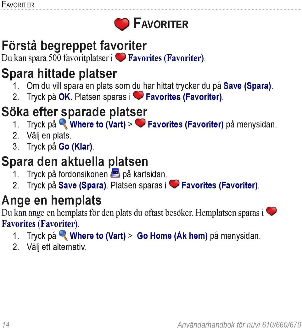 Tryck på Where to (Vart) > Favorites (Favoriter) på menysidan. 2. Välj en plats. 3. Tryck på Go (Klar). Spara den aktuella platsen 1. Tryck på fordonsikonen på kartsidan. 2. Tryck på Save (Spara).