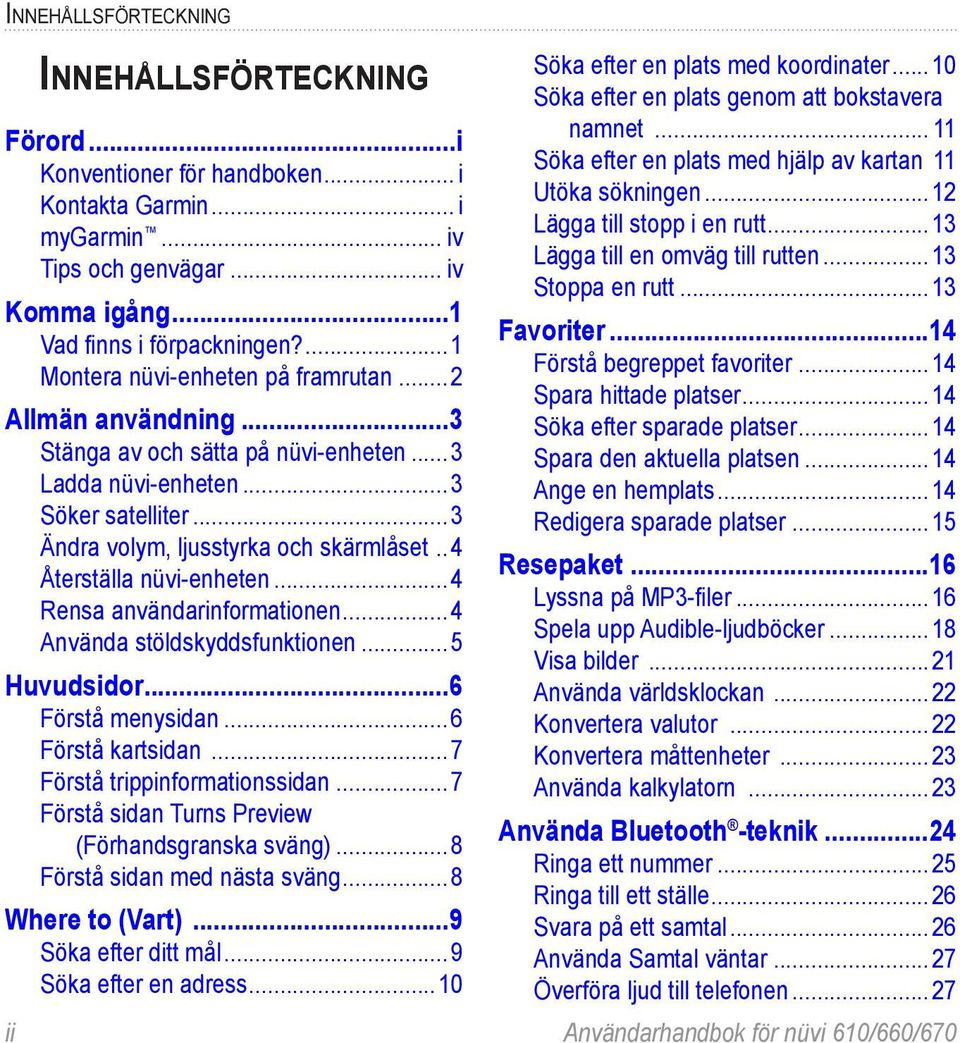 . 4 Återställa nüvi-enheten...4 Rensa användarinformationen...4 Använda stöldskyddsfunktionen...5 Huvudsidor...6 Förstå menysidan...6 Förstå kartsidan...7 Förstå trippinformationssidan.