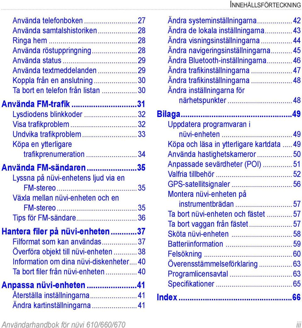 ..34 Använda FM-sändaren...35 Lyssna på nüvi-enhetens ljud via en FM-stereo...35 Växla mellan nüvi-enheten och en FM-stereo...35 Tips för FM-sändare...36 Hantera filer på nüvi-enheten.