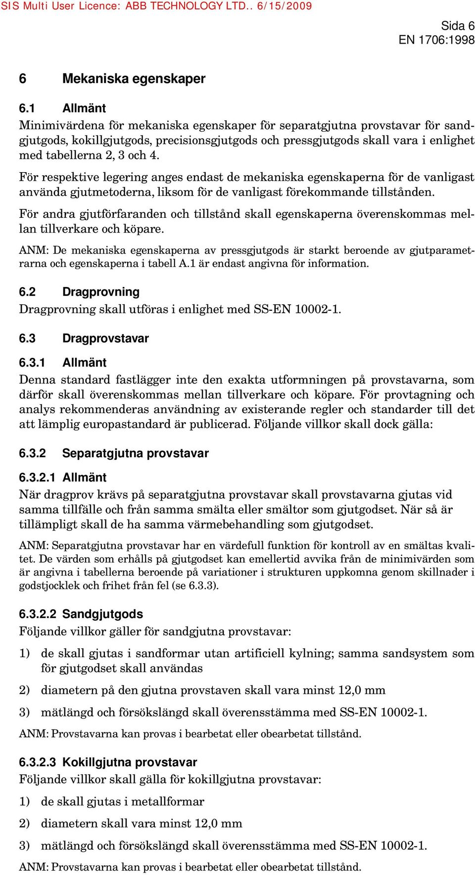 För respektive legering anges endast de mekaniska egenskaperna för de vanligast använda gjutmetoderna, liksom för de vanligast förekommande tillstånden.