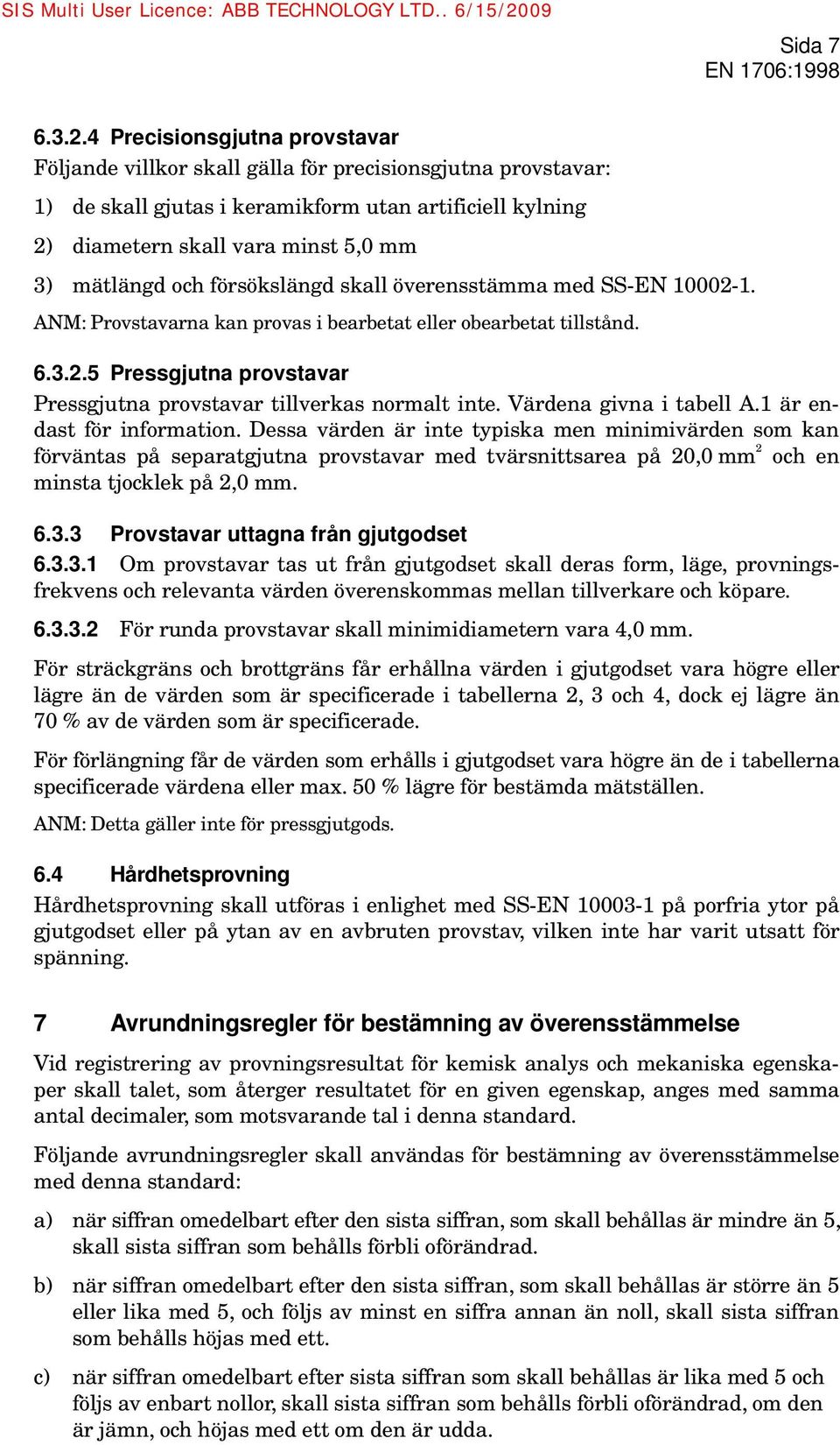 och försökslängd skall överensstämma med SS-EN 10002-1. ANM: Provstavarna kan provas i bearbetat eller obearbetat tillstånd. 6.3.2.5 Pressgjutna provstavar Pressgjutna provstavar tillverkas normalt inte.