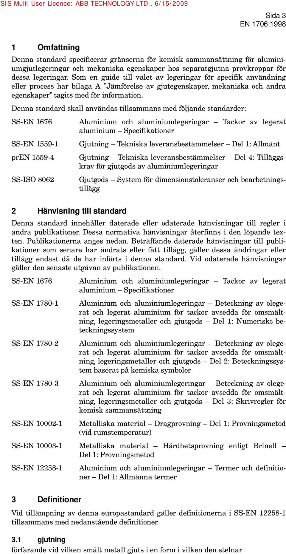 Denna standard skall användas tillsammans med följande standarder: SS-EN 1676 SS-EN 1559-1 pren 1559-4 SS-ISO 8062 Aluminium och aluminiumlegeringar Tackor av legerat aluminium Specifikationer