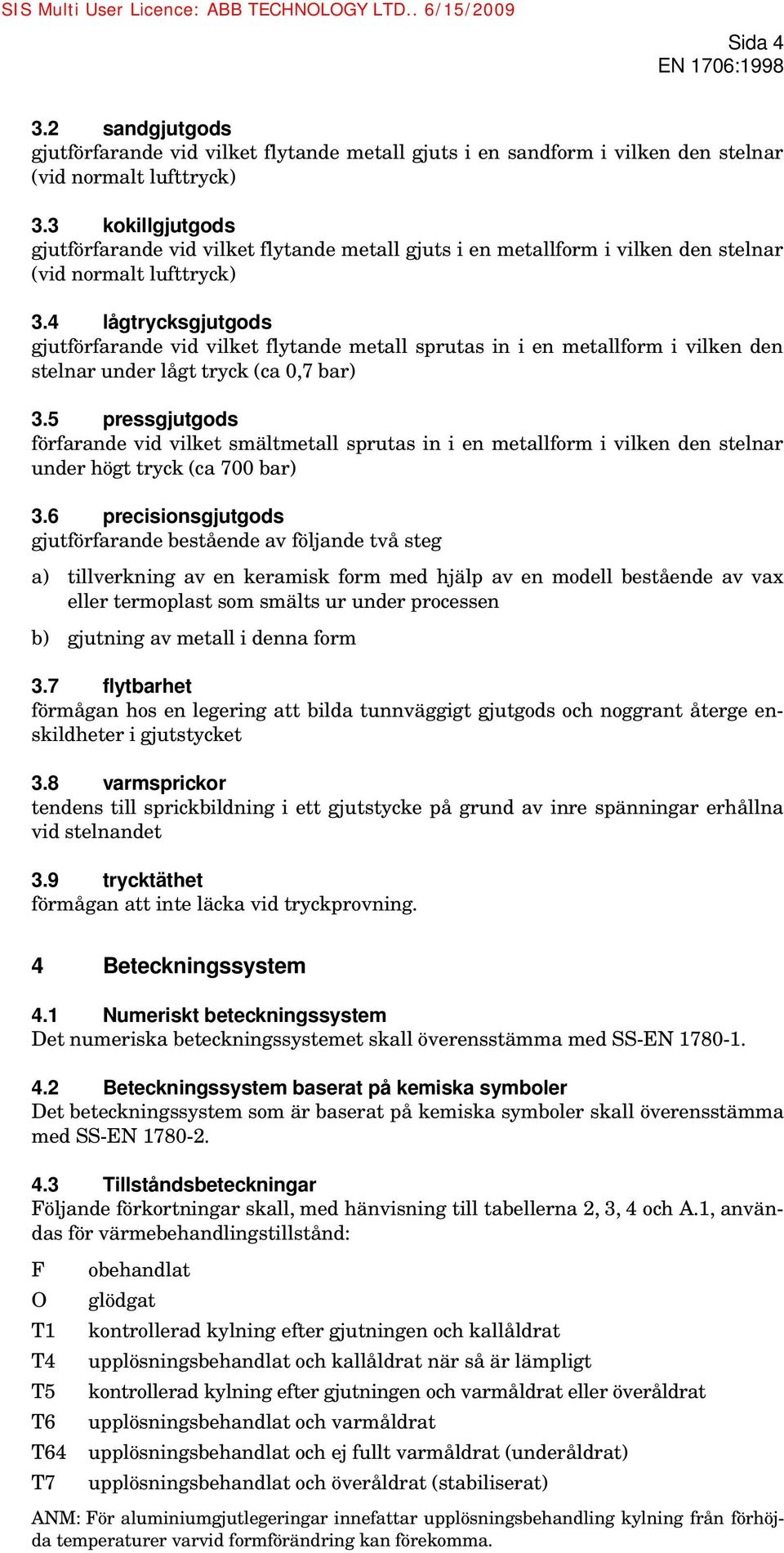 4 lågtrycksgjutgods gjutförfarande vid vilket flytande metall sprutas in i en metallform i vilken den stelnar under lågt tryck (ca 0,7 bar) 3.