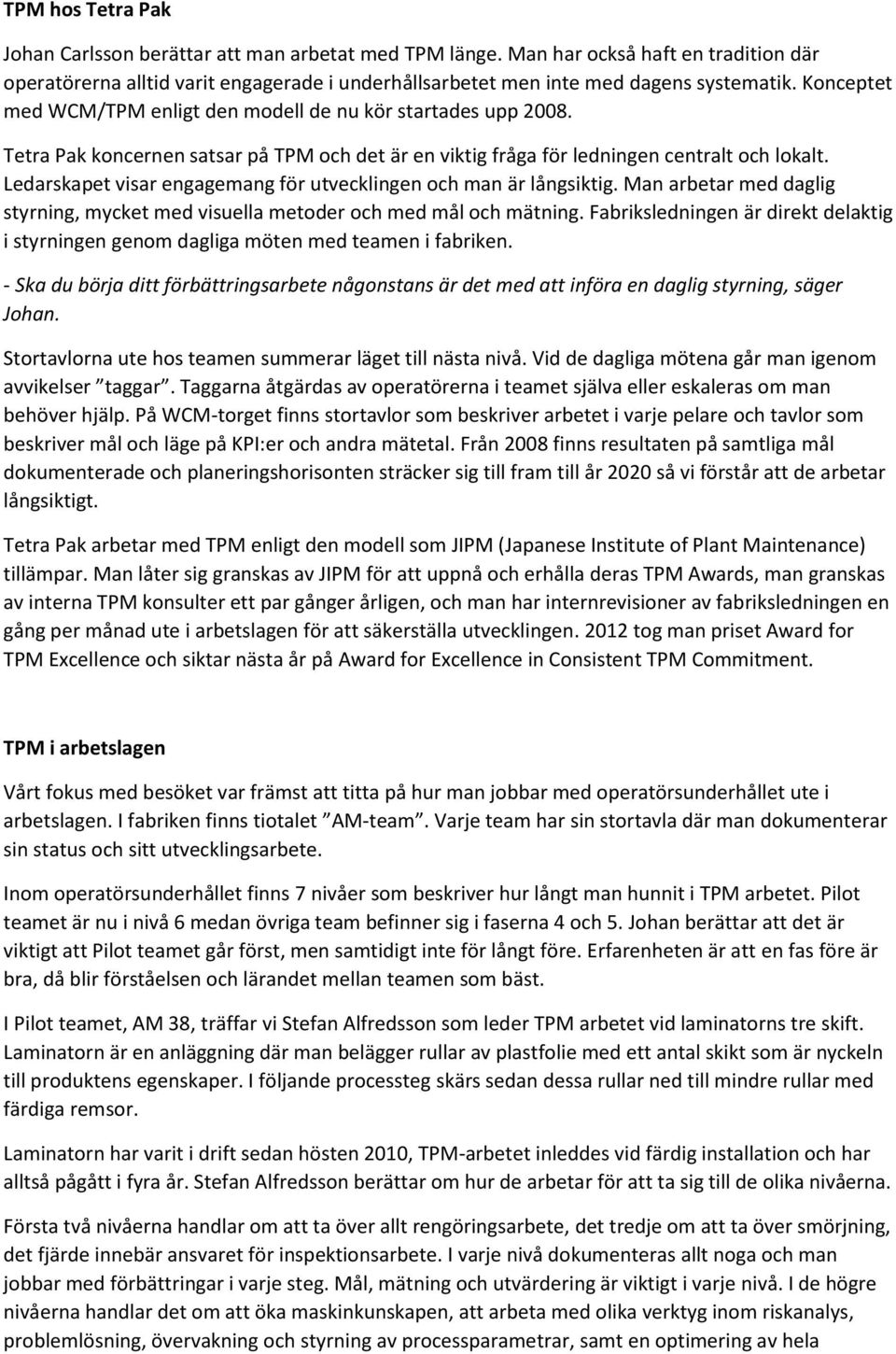 Ledarskapet visar engagemang för utvecklingen och man är långsiktig. Man arbetar med daglig styrning, mycket med visuella metoder och med mål och mätning.