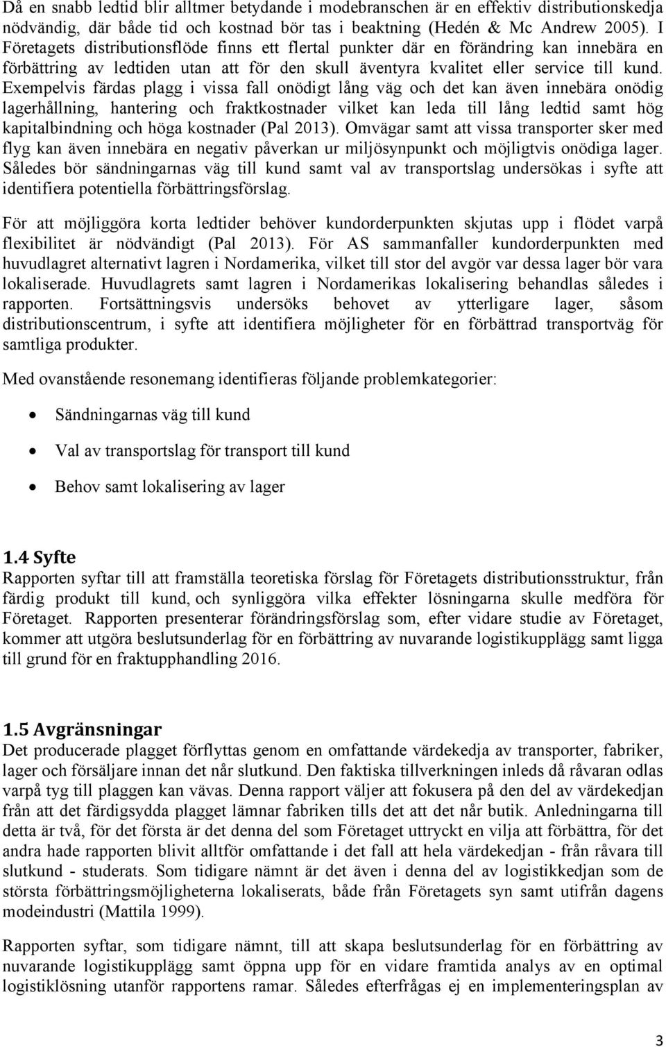 Exempelvis färdas plagg i vissa fall onödigt lång väg och det kan även innebära onödig lagerhållning, hantering och fraktkostnader vilket kan leda till lång ledtid samt hög kapitalbindning och höga