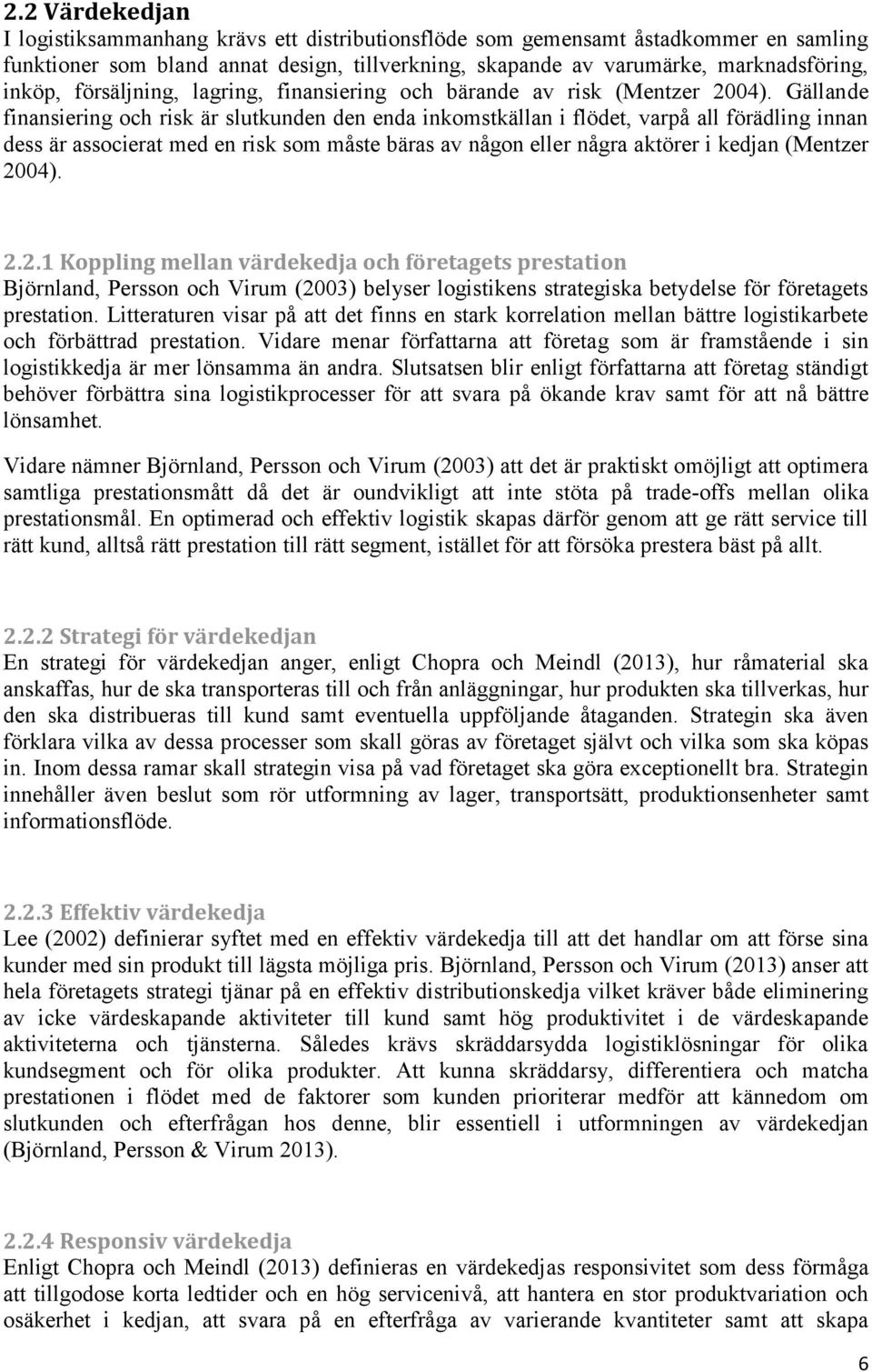 Gällande finansiering och risk är slutkunden den enda inkomstkällan i flödet, varpå all förädling innan dess är associerat med en risk som måste bäras av någon eller några aktörer i kedjan (Mentzer