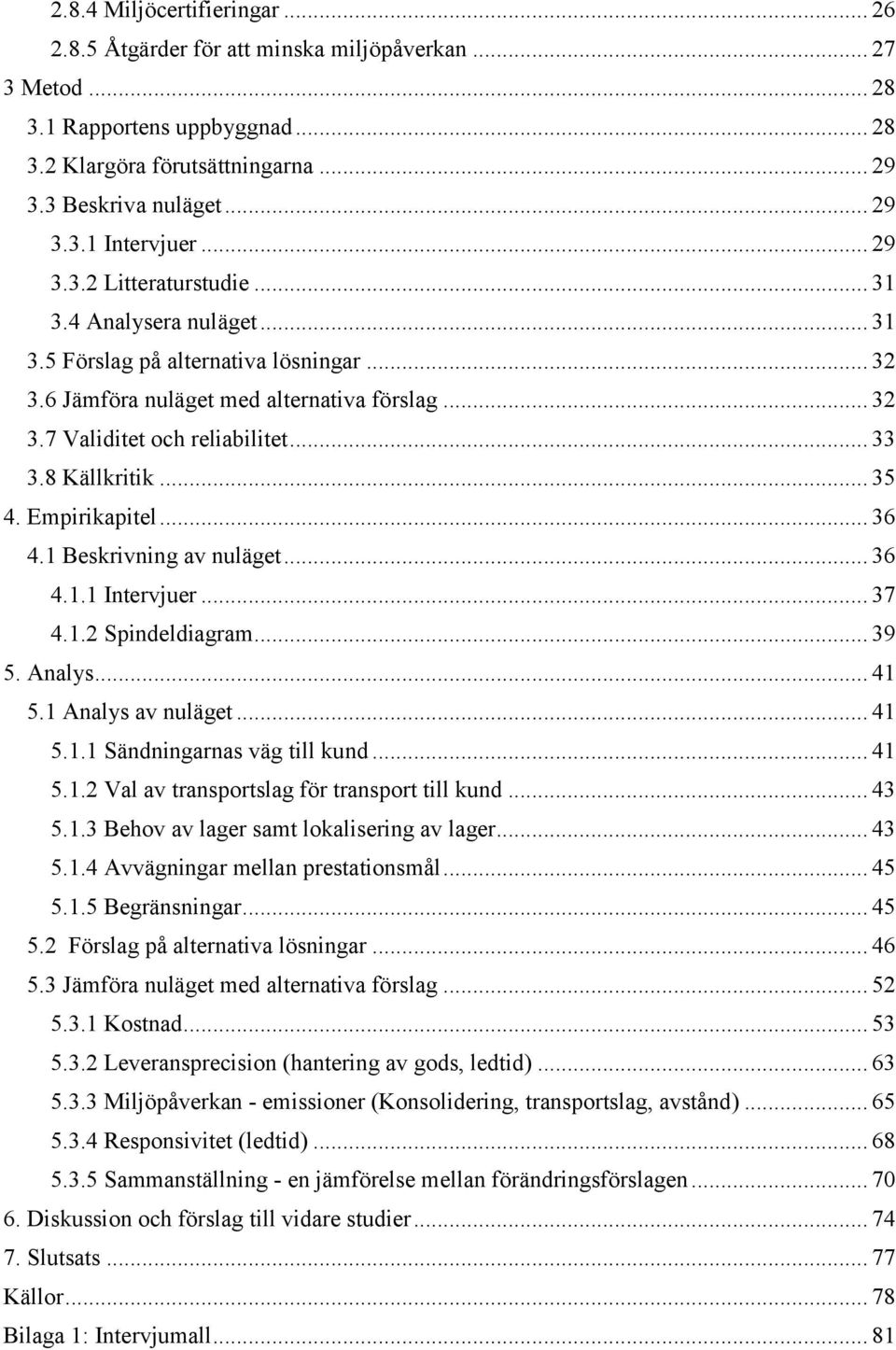 8 Källkritik... 35 4. Empirikapitel... 36 4.1 Beskrivning av nuläget... 36 4.1.1 Intervjuer... 37 4.1.2 Spindeldiagram... 39 5. Analys... 41 5.1 Analys av nuläget... 41 5.1.1 Sändningarnas väg till kund.