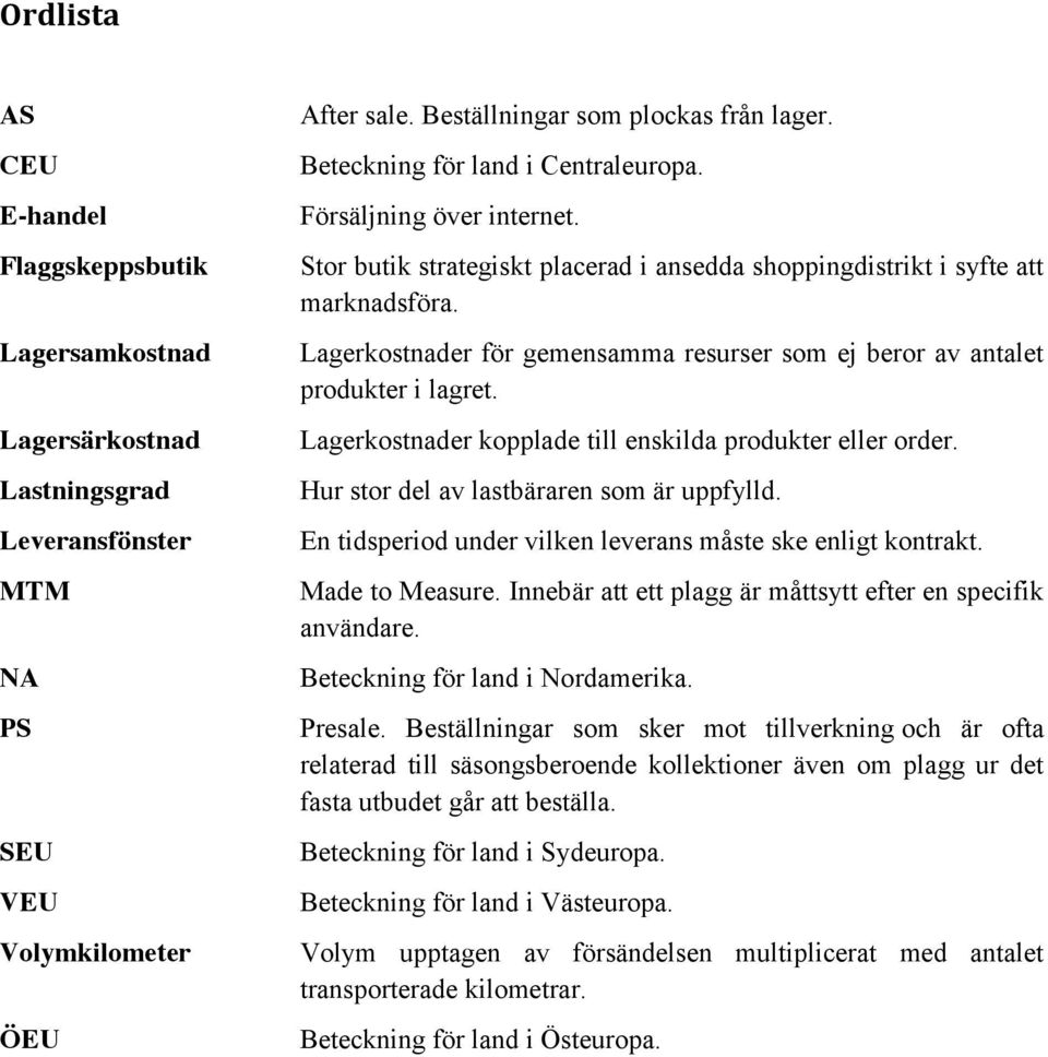 Lagerkostnader för gemensamma resurser som ej beror av antalet produkter i lagret. Lagerkostnader kopplade till enskilda produkter eller order. Hur stor del av lastbäraren som är uppfylld.