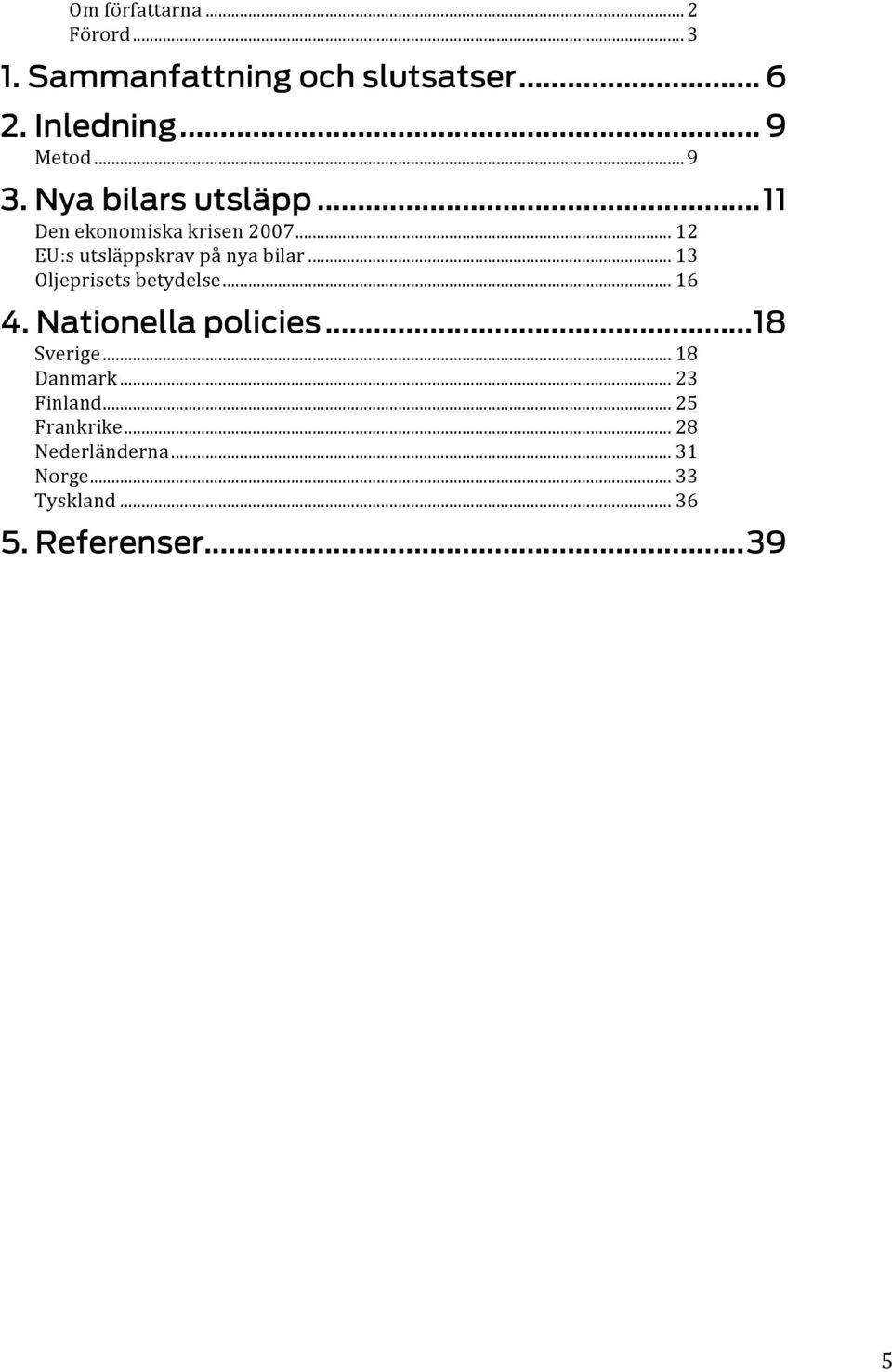 .. 13 Oljeprisets betydelse... 16 4. Nationella policies... 18 Sverige... 18 Danmark.