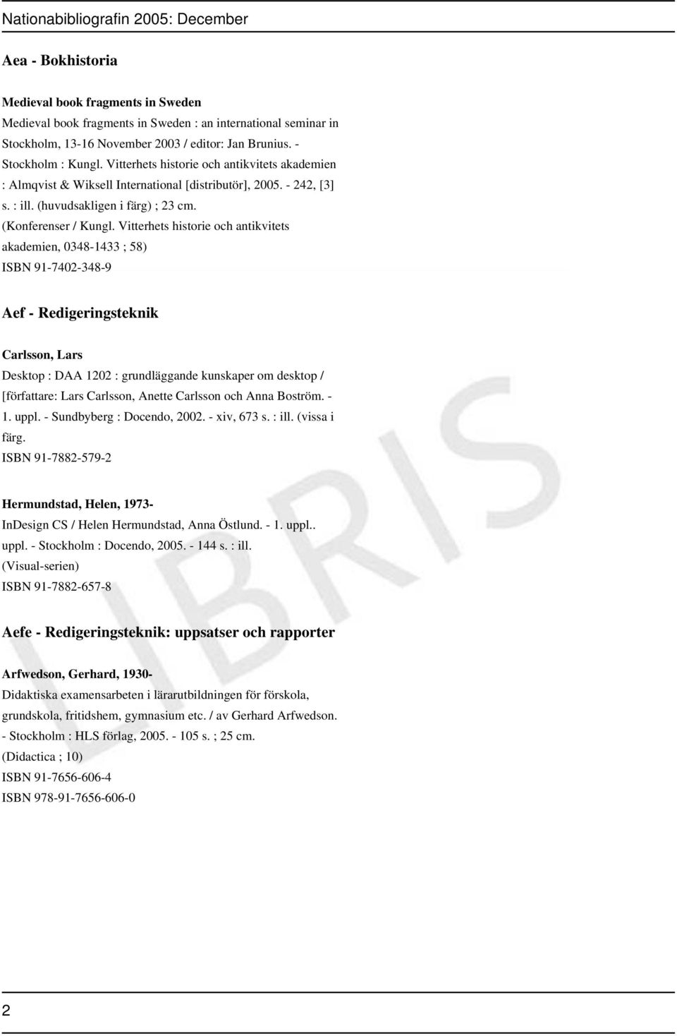 Vitterhets historie och antikvitets akademien, 0348-1433 ; 58) ISBN 91-7402-348-9 Aef - Redigeringsteknik Carlsson, Lars Desktop : DAA 1202 : grundläggande kunskaper om desktop / [författare: Lars