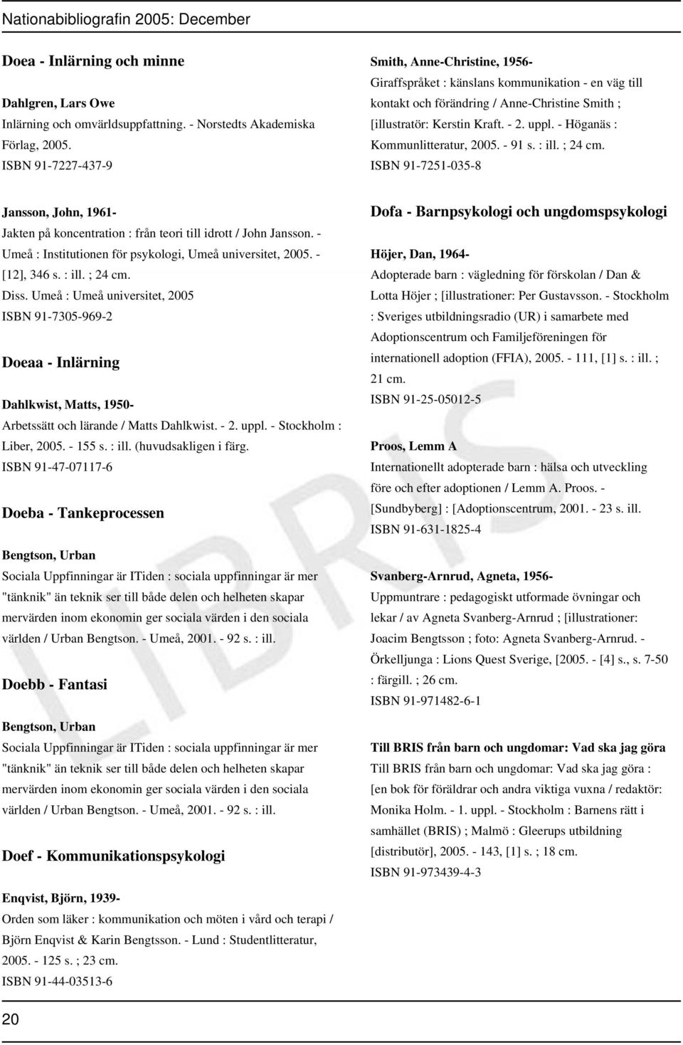 - Höganäs : Kommunlitteratur, 2005. - 91 s. : ill. ; 24 cm. ISBN 91-7251-035-8 Jansson, John, 1961- Jakten på koncentration : från teori till idrott / John Jansson.