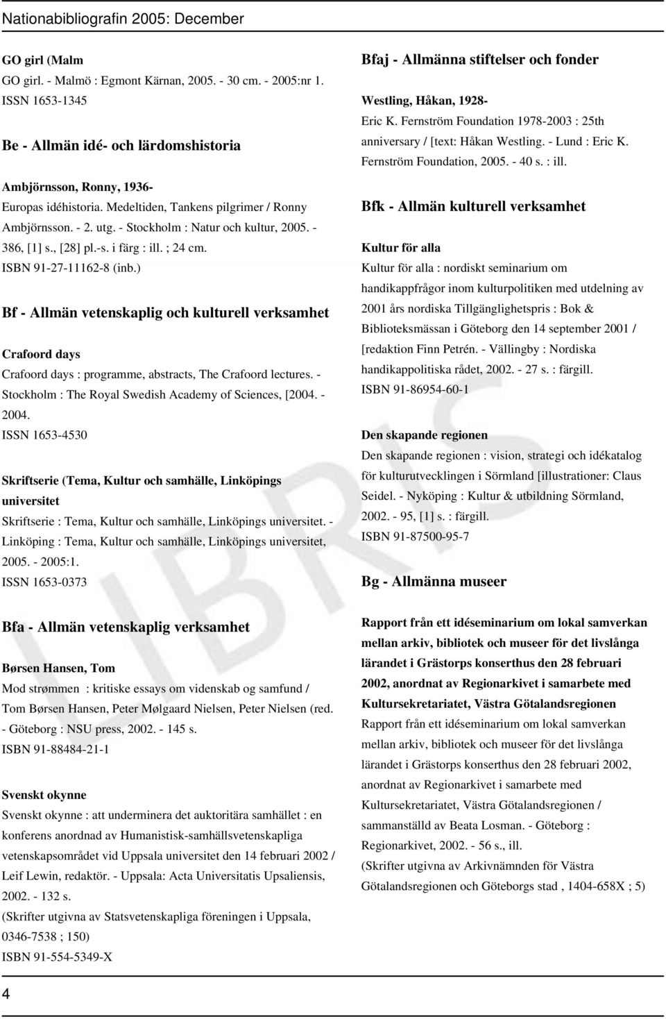 ) Bf - Allmän vetenskaplig och kulturell verksamhet Crafoord days Crafoord days : programme, abstracts, The Crafoord lectures. - Stockholm : The Royal Swedish Academy of Sciences, [2004. - 2004.