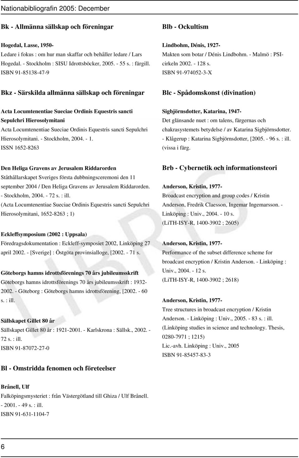 ISBN 91-974052-3-X Bkz - Särskilda allmänna sällskap och föreningar Blc - Spådomskonst (divination) Acta Locumtenentiae Sueciae Ordinis Equestris sancti Sepulchri Hierosolymitani Acta Locumtenentiae