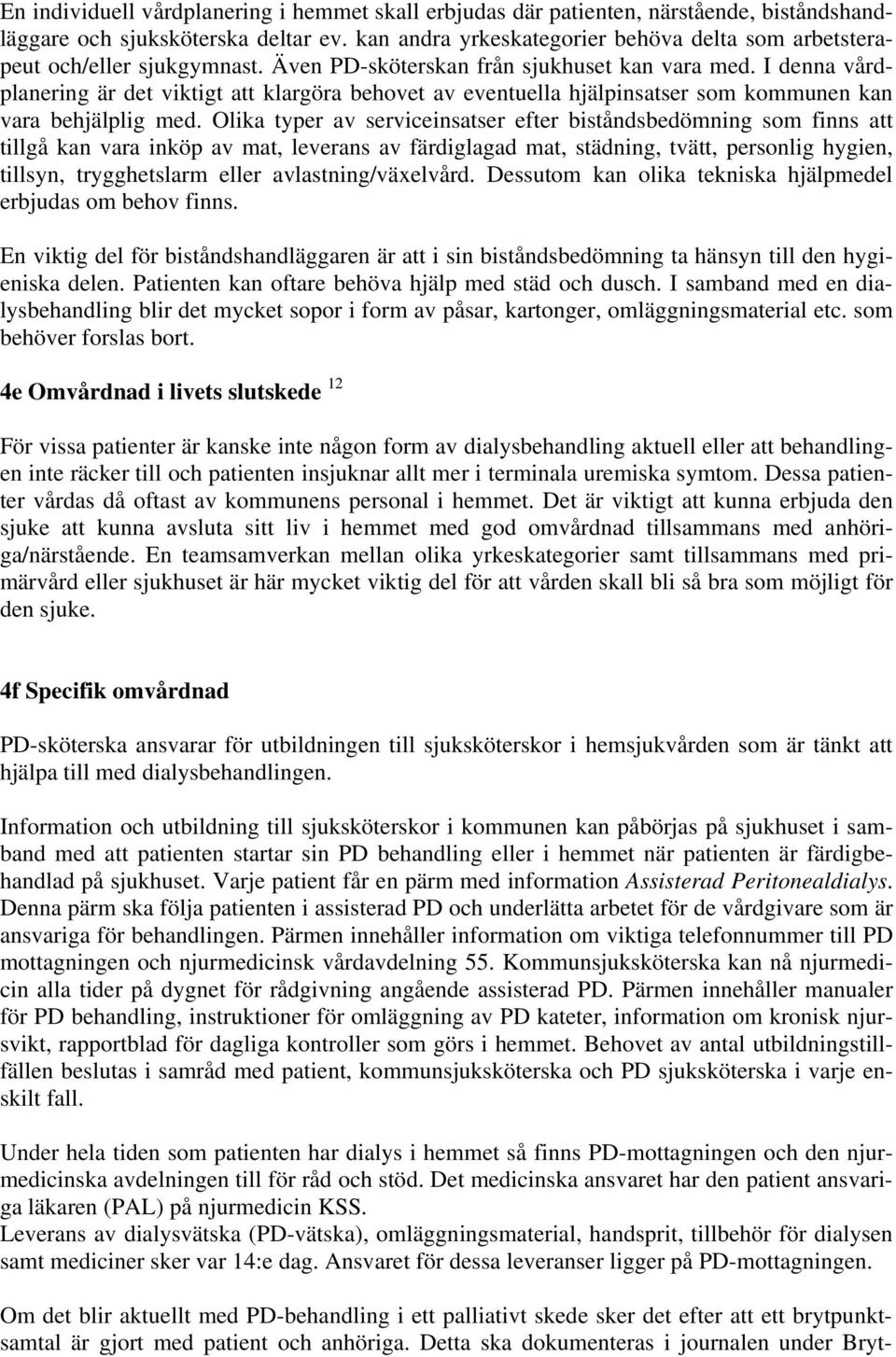 I denna vårdplanering är det viktigt att klargöra behovet av eventuella hjälpinsatser som kommunen kan vara behjälplig med.