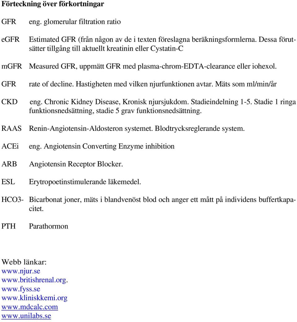 Hastigheten med vilken njurfunktionen avtar. Mäts som ml/min/år eng. Chronic Kidney Disease, Kronisk njursjukdom. Stadieindelning 1-5.