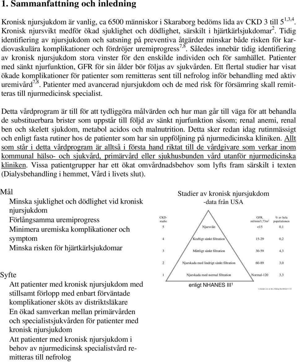 Tidig identifiering av njursjukdom och satsning på preventiva åtgärder minskar både risken för kardiovaskulära komplikationer och fördröjer uremiprogress 7,8.