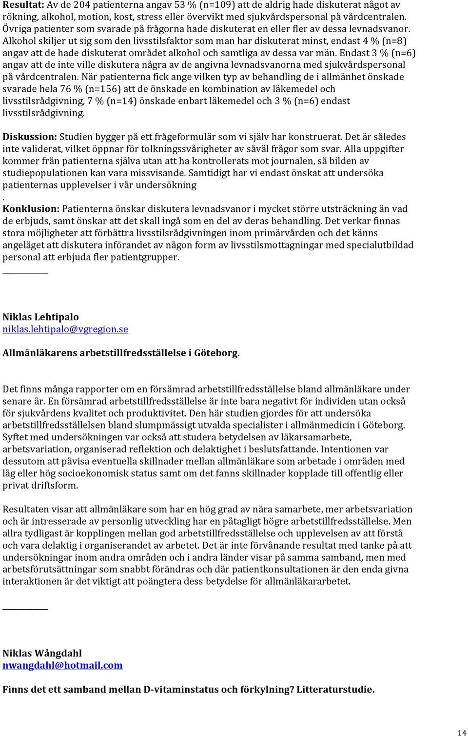 Alkohol skiljer ut sig som den livsstilsfaktor som man har diskuterat minst, endast 4 % (n=8) angav att de hade diskuterat området alkohol och samtliga av dessa var män.