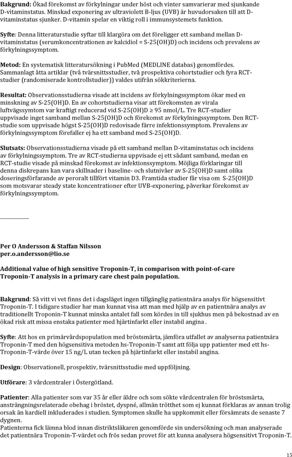 Syfte: Denna litteraturstudie syftar till klargöra om det föreligger ett samband mellan D- vitaminstatus (serumkoncentrationen av kalcidiol = S- 25(OH)D) och incidens och prevalens av