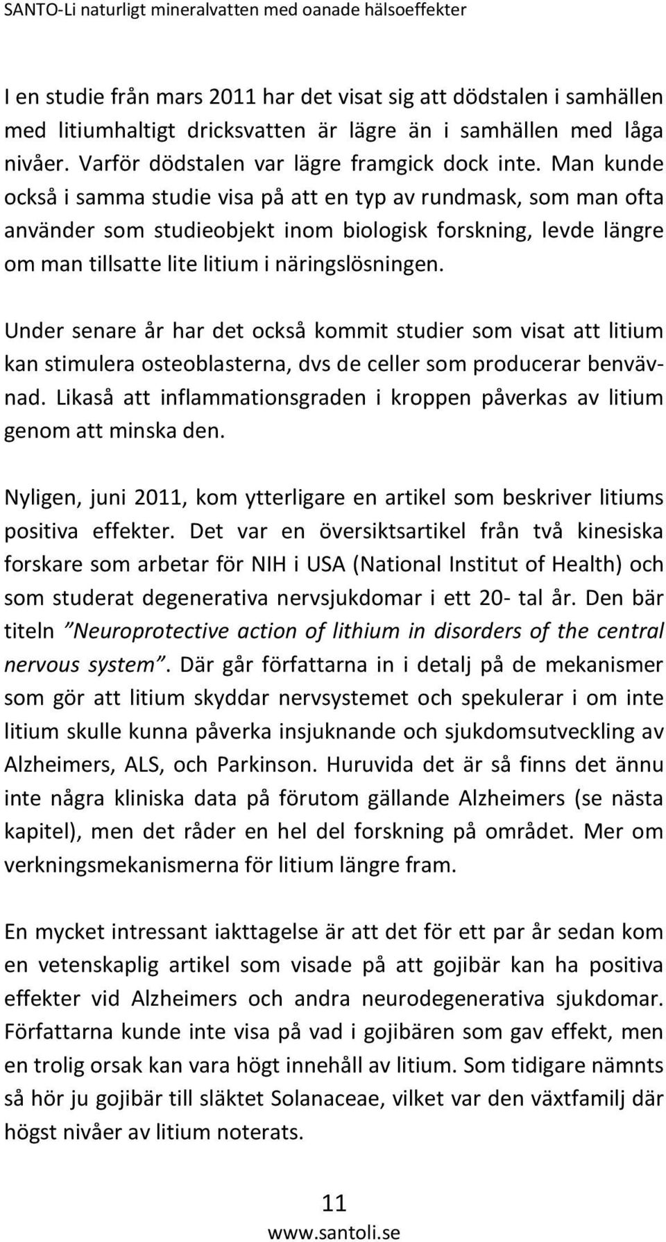 Under senare år har det också kommit studier som visat att litium kan stimulera osteoblasterna, dvs de celler som producerar benvävnad.