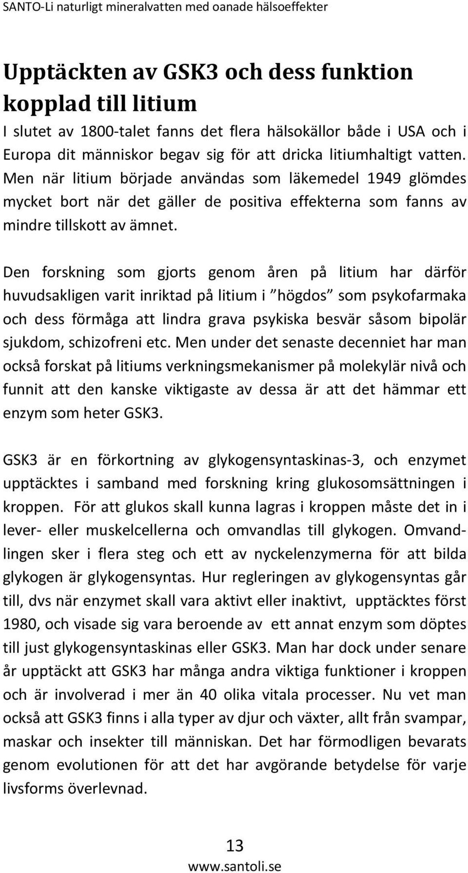 Den forskning som gjorts genom åren på litium har därför huvudsakligen varit inriktad på litium i högdos som psykofarmaka och dess förmåga att lindra grava psykiska besvär såsom bipolär sjukdom,