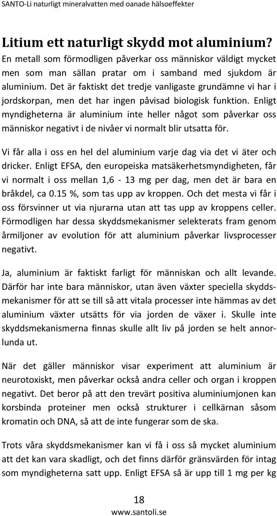 Enligt myndigheterna är aluminium inte heller något som påverkar oss människor negativt i de nivåer vi normalt blir utsatta för.