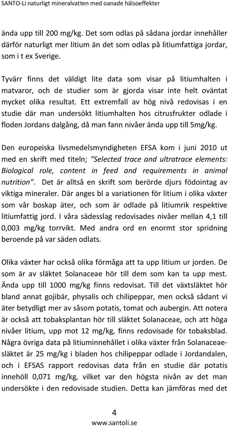 Ett extremfall av hög nivå redovisas i en studie där man undersökt litiumhalten hos citrusfrukter odlade i floden Jordans dalgång, då man fann nivåer ända upp till 5mg/kg.