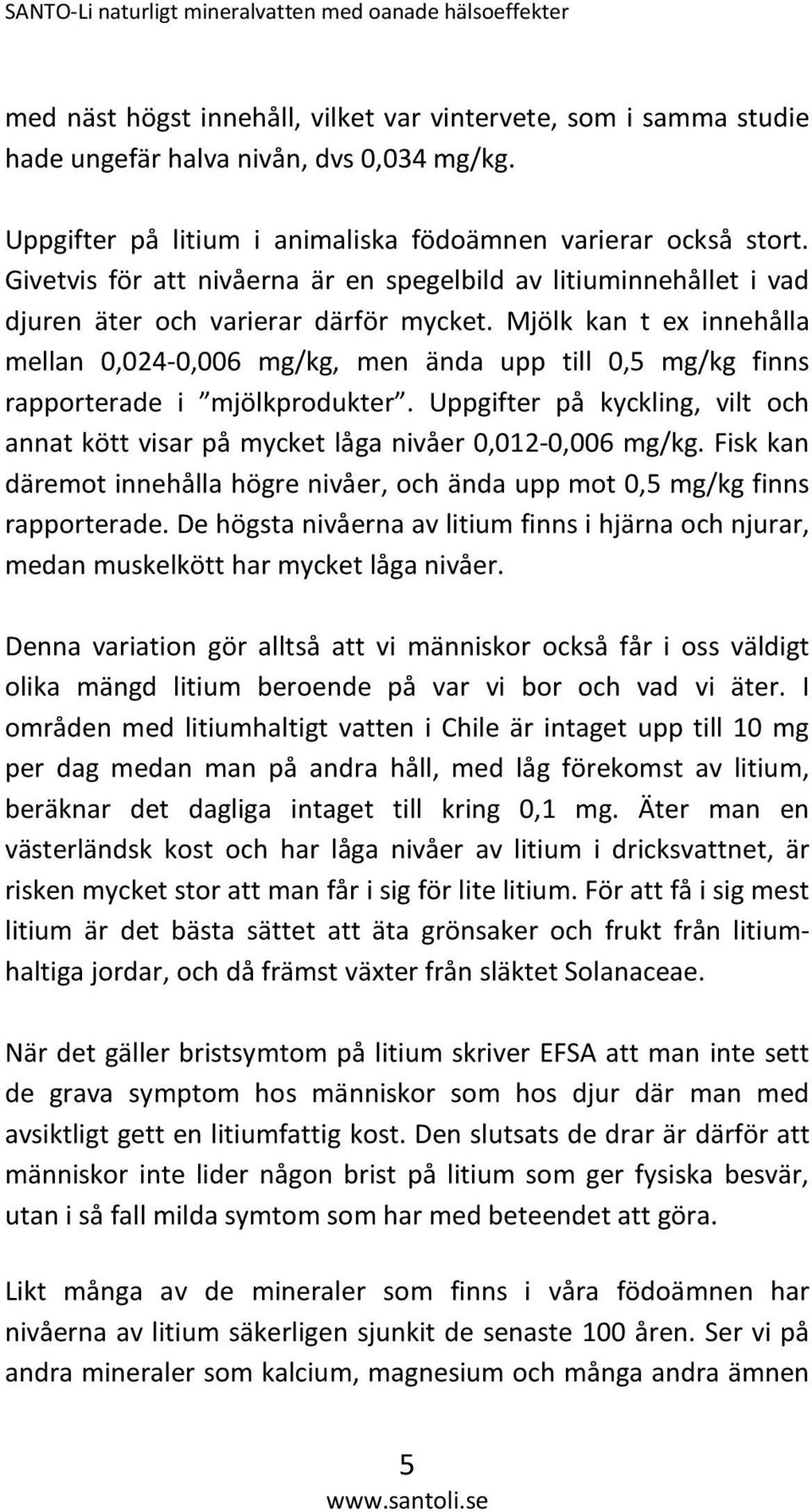 Mjölk kan t ex innehålla mellan 0,024-0,006 mg/kg, men ända upp till 0,5 mg/kg finns rapporterade i mjölkprodukter.