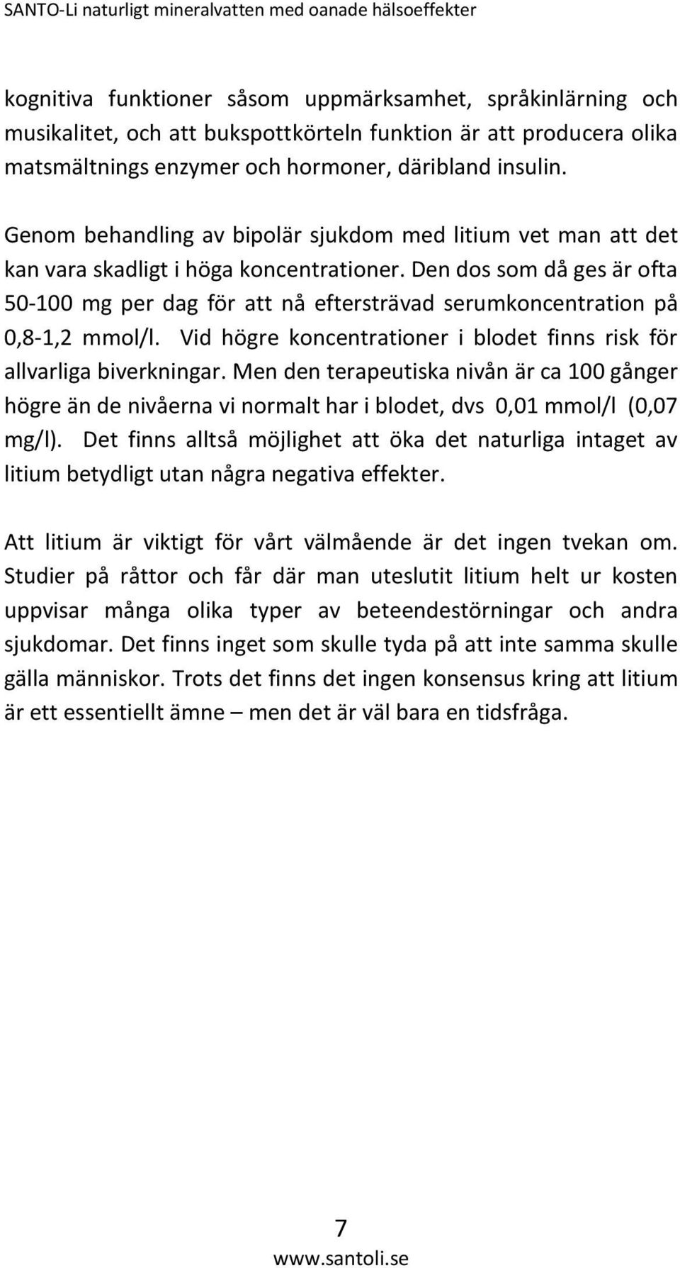 Den dos som då ges är ofta 50-100 mg per dag för att nå eftersträvad serumkoncentration på 0,8-1,2 mmol/l. Vid högre koncentrationer i blodet finns risk för allvarliga biverkningar.