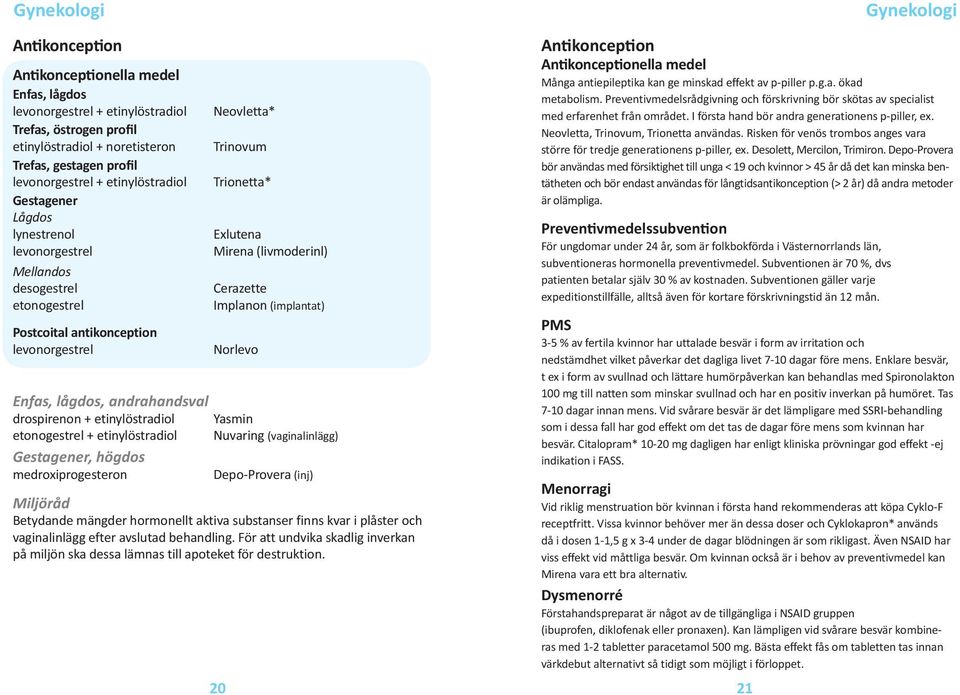 Cerazette Implanon (implantat) Norlevo Enfas, lågdos, andrahandsval drospirenon + etinylöstradiol Yasmin etonogestrel + etinylöstradiol Nuvaring (vaginalinlägg) Gestagener, högdos medroxiprogesteron