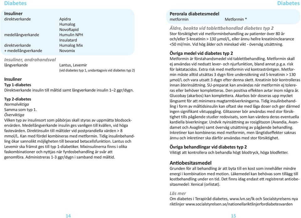 Typ 2-diabetes Normalviktiga Samma som typ 1. Överviktiga Vilken typ av insulinsort som påbörjas skall styras av uppmätta blodsockervärden.