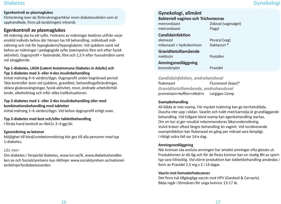 Frekvens av mätningar bedöms utifrån varje enskild individs behov där hänsyn tas till behandling, individuell målsättning och risk för hypoglukemi/hyperglukemi.