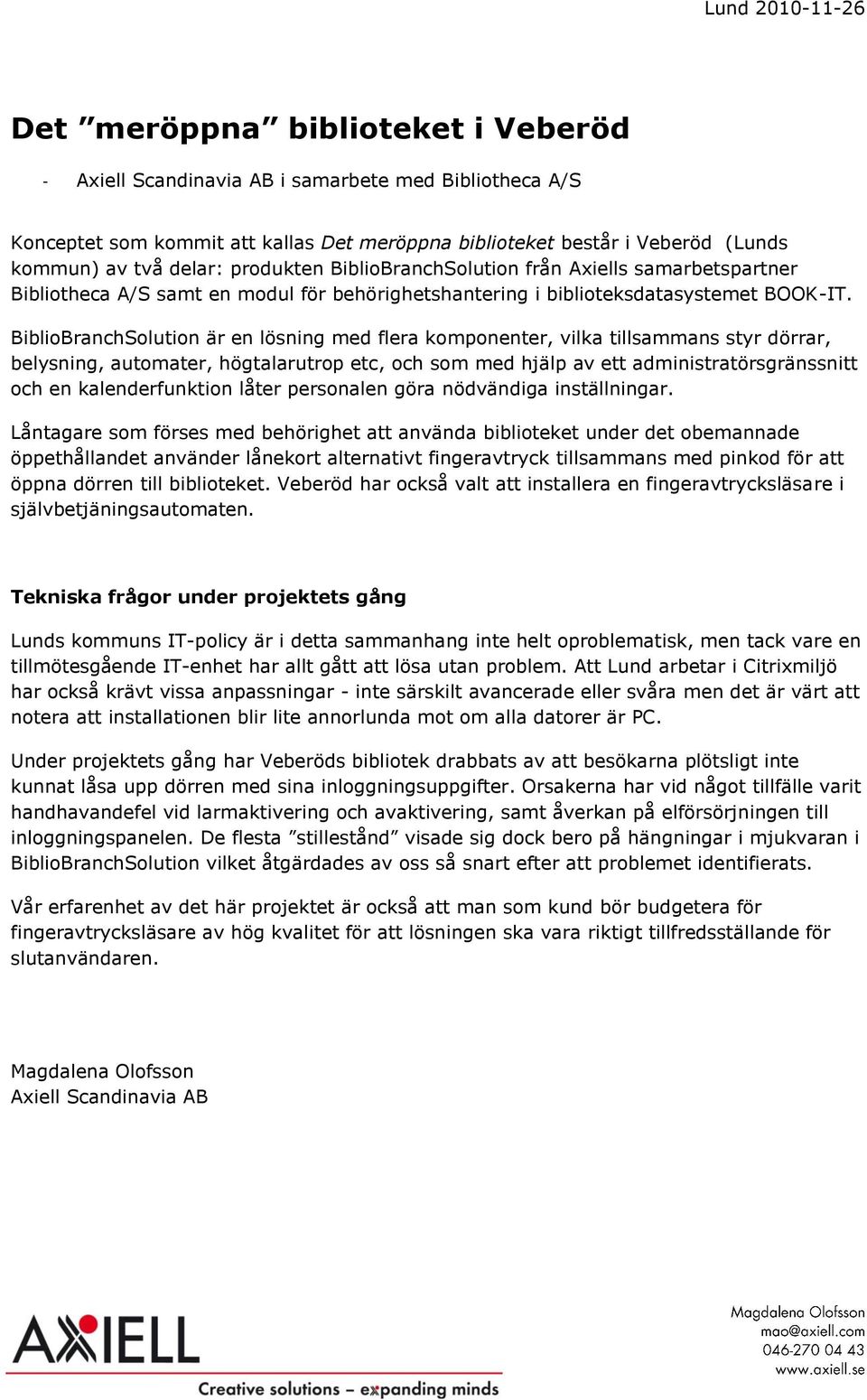 BiblioBranchSolution är en lösning med flera komponenter, vilka tillsammans styr dörrar, belysning, automater, högtalarutrop etc, och som med hjälp av ett administratörsgränssnitt och en