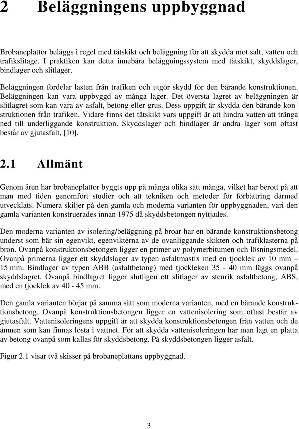 Beläggningen kan vara uppbyggd av många lager. Det översta lagret av beläggningen är slitlagret som kan vara av asfalt, betong eller grus.