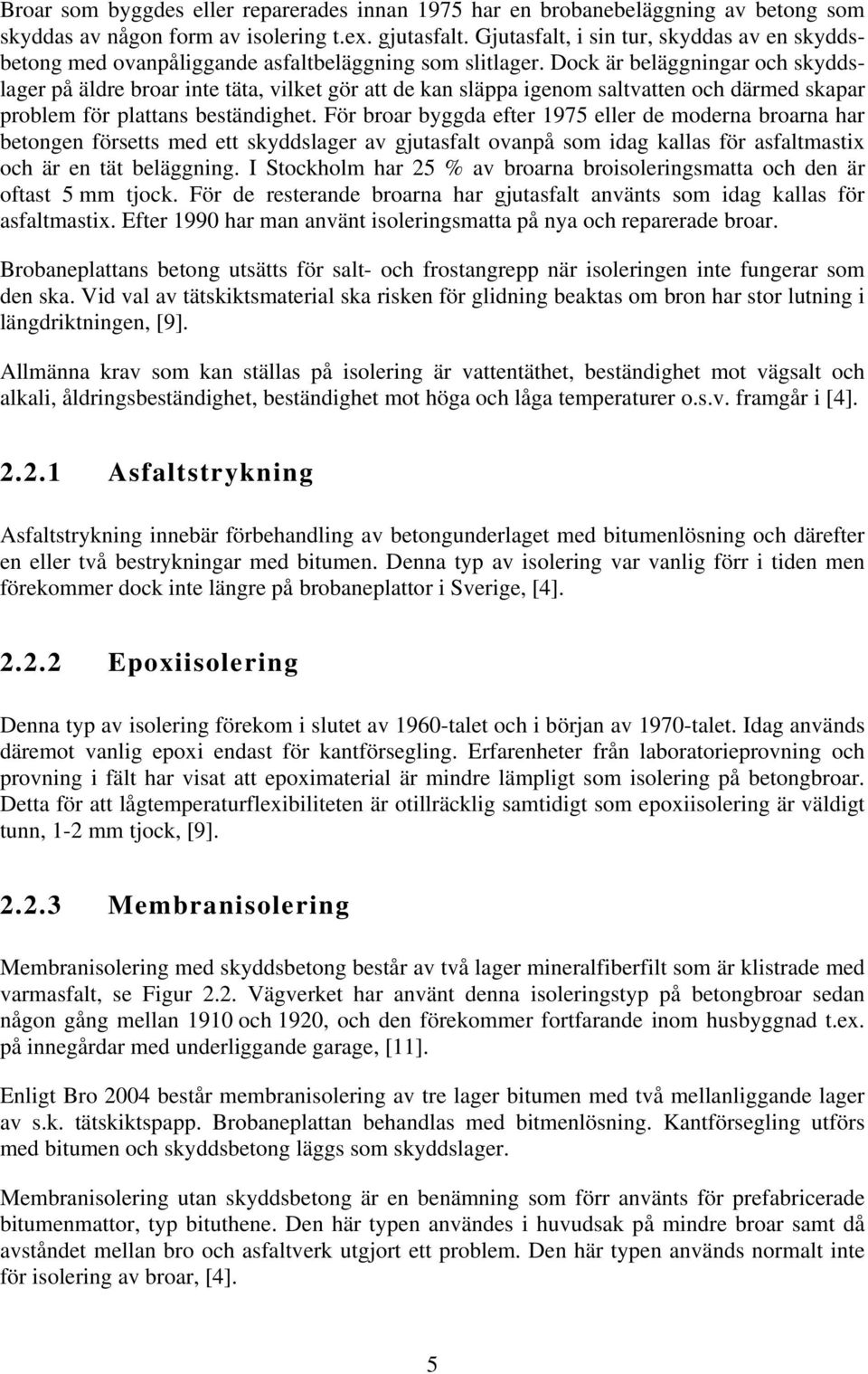 Dock är beläggningar och skyddslager på äldre broar inte täta, vilket gör att de kan släppa igenom saltvatten och därmed skapar problem för plattans beständighet.