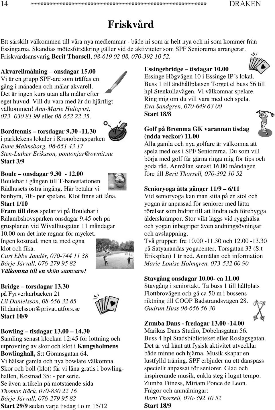 00 Vi är en grupp SPF-are som träffas en gång i månaden och målar akvarell. Det är ingen kurs utan alla målar efter eget huvud. Vill du vara med är du hjärtligt välkommen!