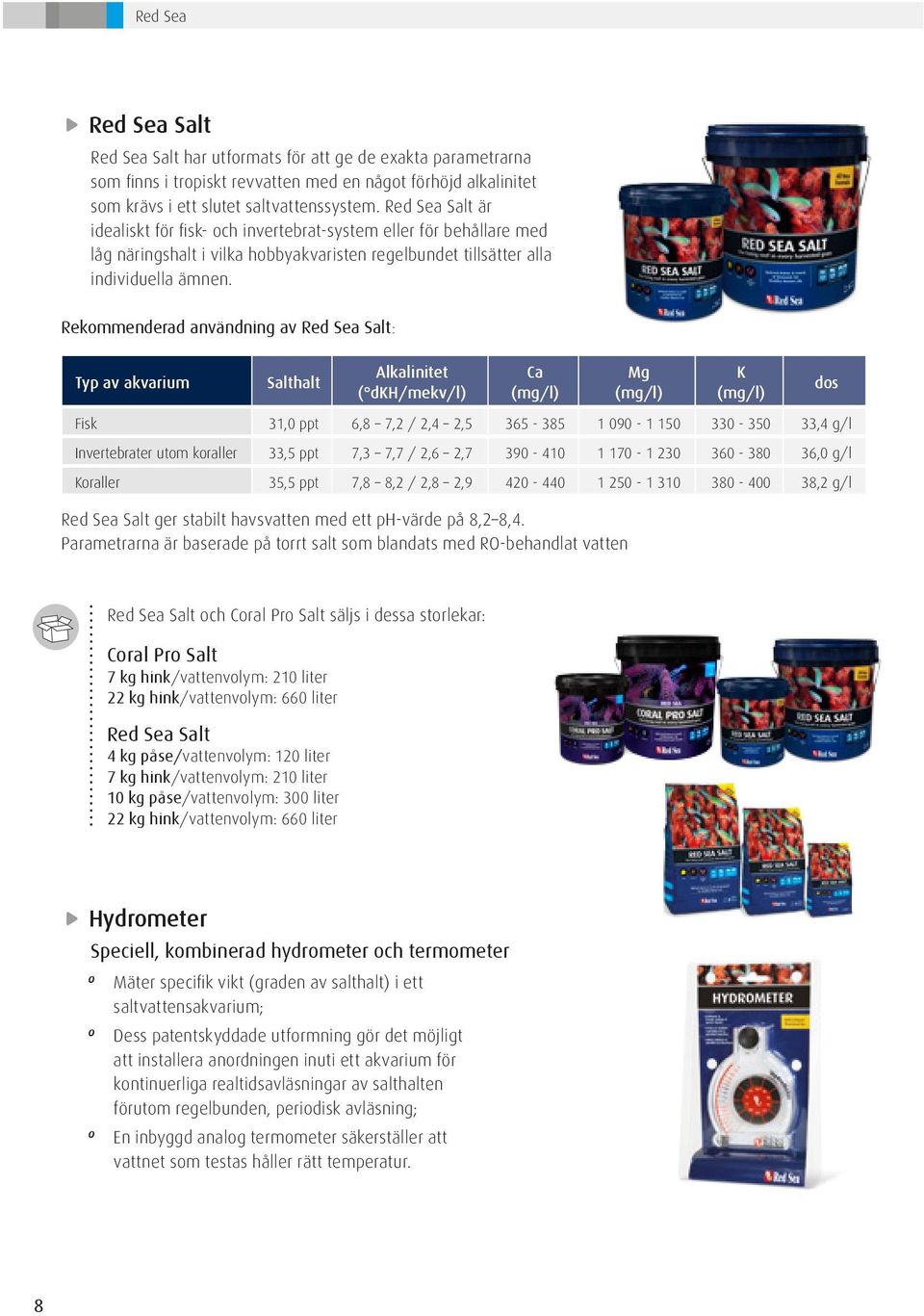 Rekommenderad användning av Red Sea Salt: Typ av akvarium Salthalt Alkalinitet ( dkh/mekv/l) Ca (mg/l) Mg (mg/l) K (mg/l) Fisk 31,0 ppt 6,8 7,2 / 2,4 2,5 365-385 1 090-1 150 330-350 33,4 g/l