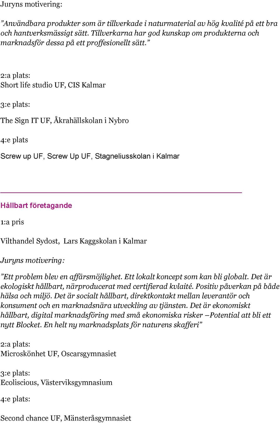 Short life studio UF, CIS Kalmar The Sign IT UF, Åkrahällskolan i Nybro 4:e plats Screw up UF, Screw Up UF, Stagneliusskolan i Kalmar Hållbart företagande Vilthandel Sydost, Lars Kaggskolan i Kalmar