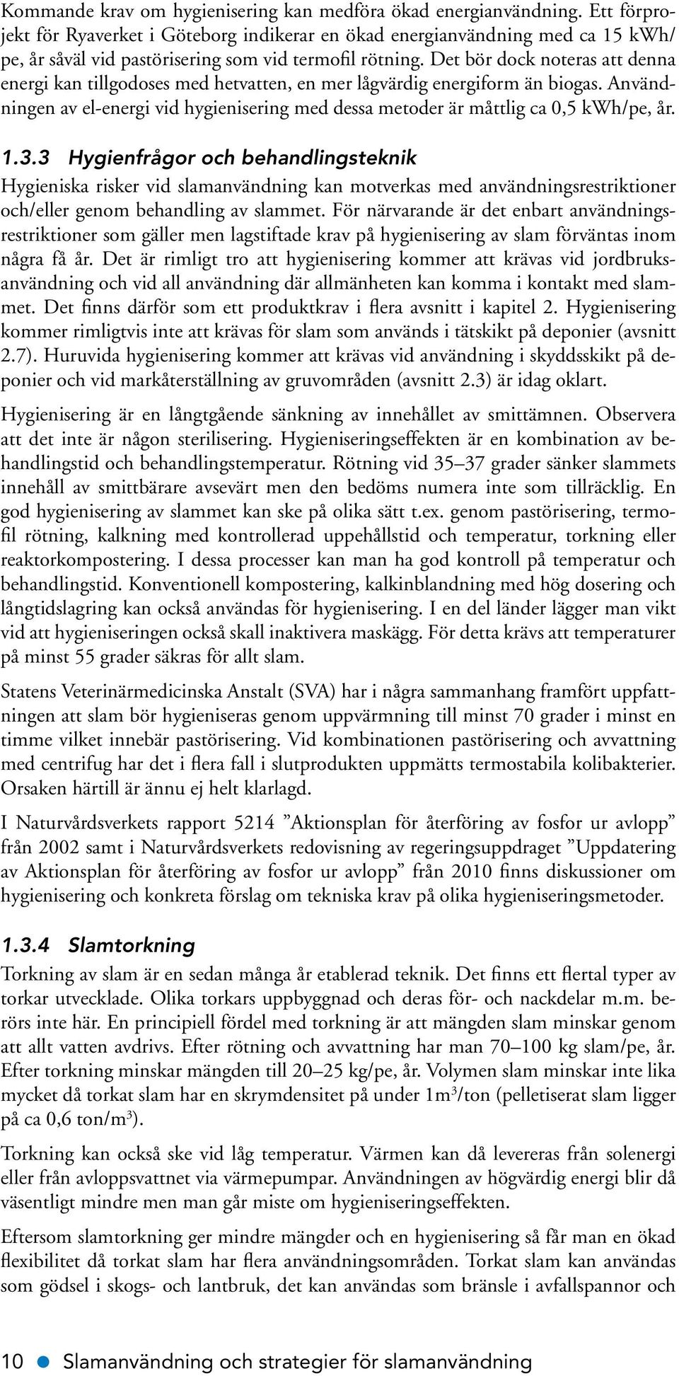 Det bör dock noteras att denna energi kan tillgodoses med hetvatten, en mer lågvärdig energiform än biogas. Användningen av el-energi vid hygienisering med dessa metoder är måttlig ca 0,5 kwh/pe, år.