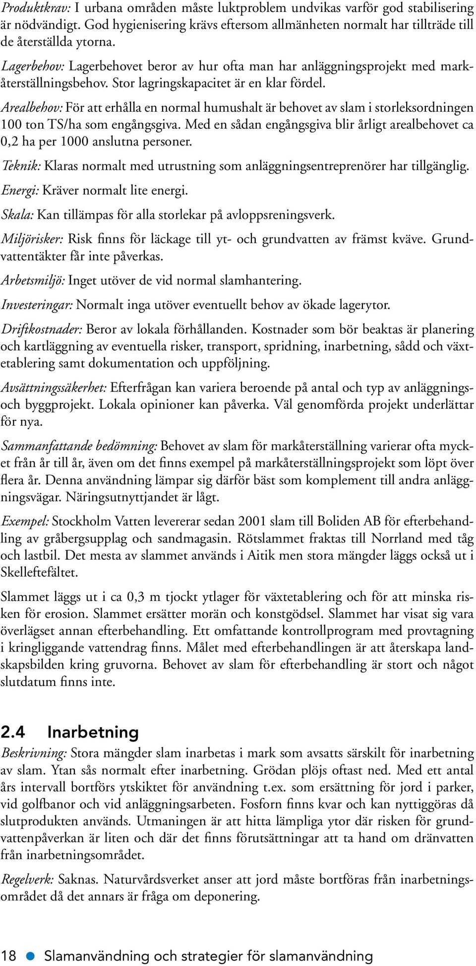 Arealbehov: För att erhålla en normal humushalt är behovet av slam i storleksordningen 100 ton TS/ha som engångsgiva.