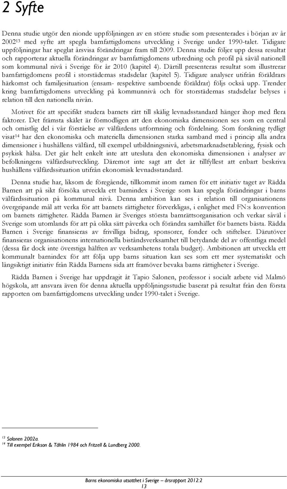 Denna studie följer upp dessa resultat och rapporterar aktuella förändringar av barnfattigdomens utbredning och profil på såväl nationell som kommunal nivå i Sverige för år 2010 (kapitel 4).