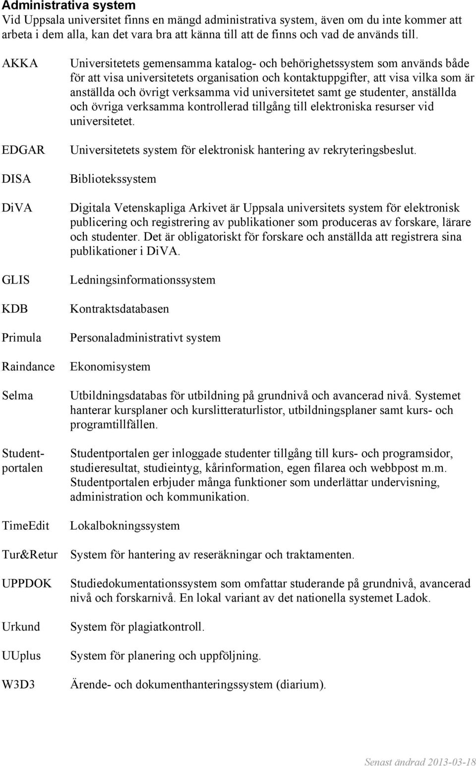 kontaktuppgifter, att visa vilka som är anställda och övrigt verksamma vid universitetet samt ge studenter, anställda och övriga verksamma kontrollerad tillgång till elektroniska resurser vid