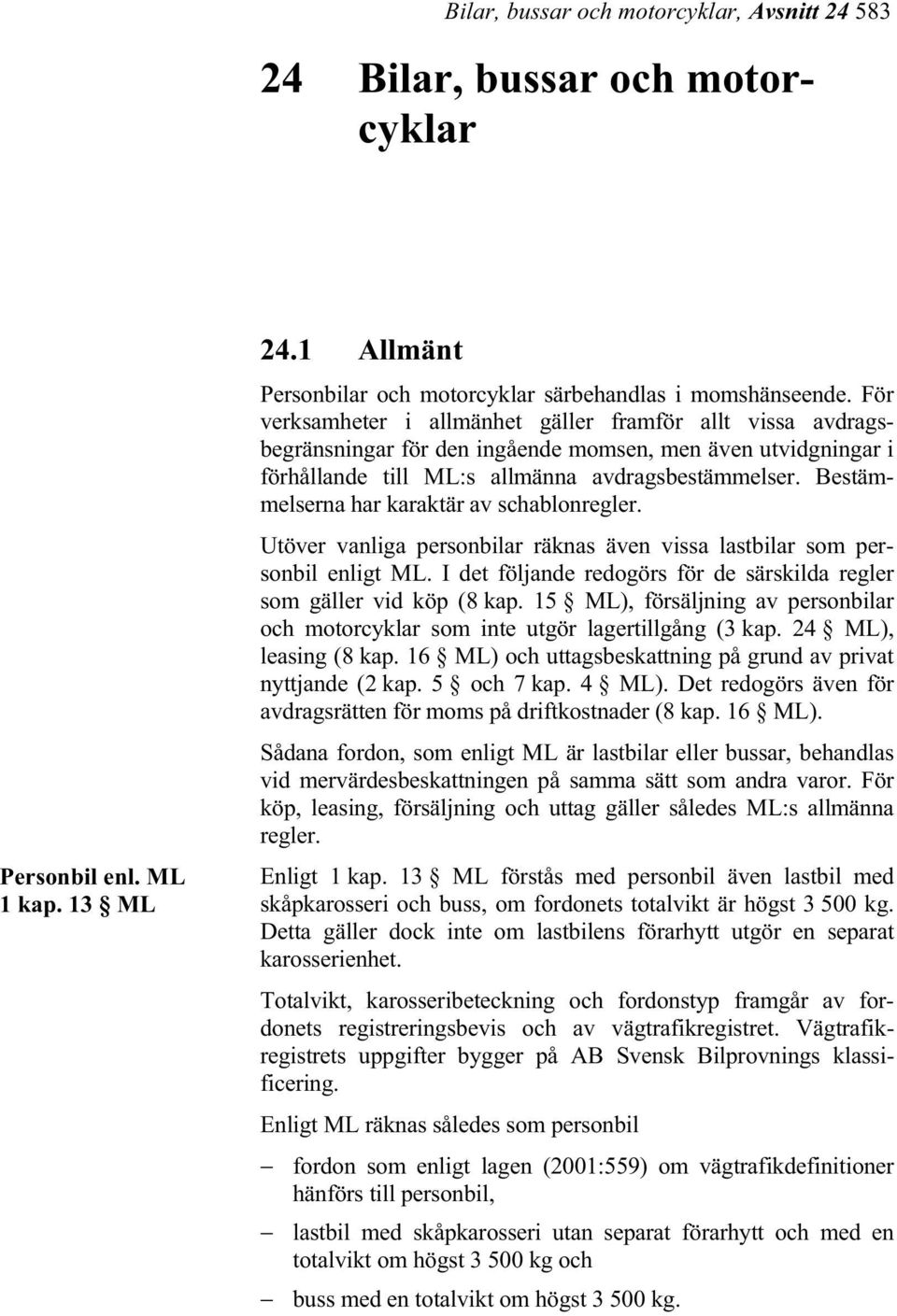 Bestämmelserna har karaktär av schablonregler. Utöver vanliga personbilar räknas även vissa lastbilar som personbil enligt ML.