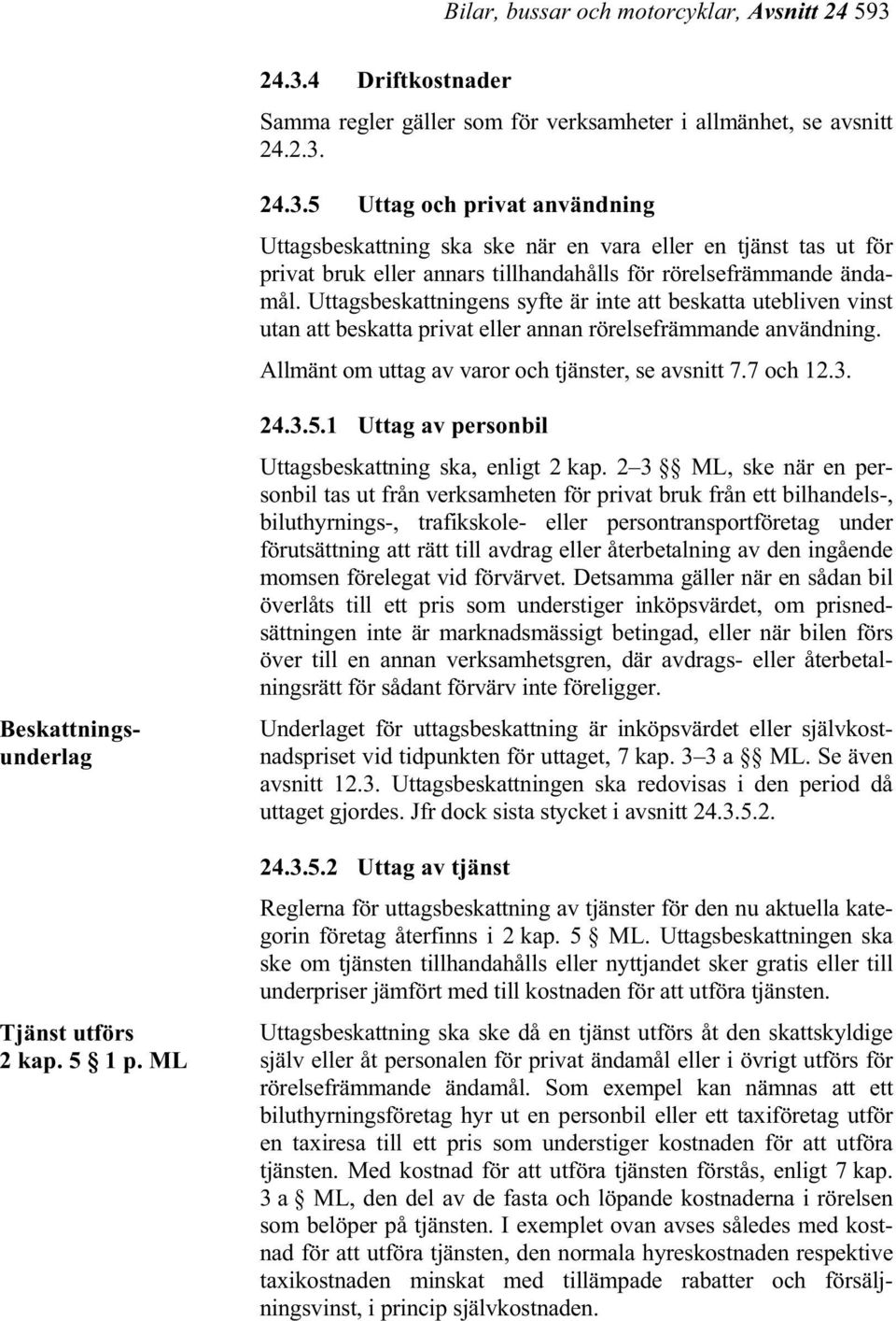 Uttagsbeskattningens syfte är inte att beskatta utebliven vinst utan att beskatta privat eller annan rörelsefrämmande användning. Allmänt om uttag av varor och tjänster, se avsnitt 7.7 och 12.3.