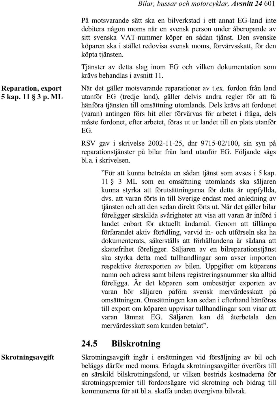 Den svenske köparen ska i stället redovisa svensk moms, förvärvsskatt, för den köpta tjänsten. Tjänster av detta slag inom EG och vilken dokumentation som krävs behandlas i avsnitt 11.