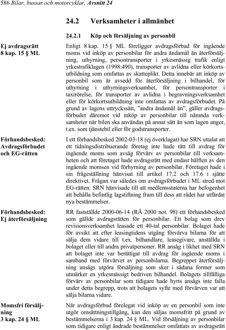15 ML föreligger avdragsförbud för ingående moms vid inköp av personbilar för andra ändamål än återförsäljning, uthyrning, persontransporter i yrkesmässig trafik enligt yrkestrafiklagen (1998:490),