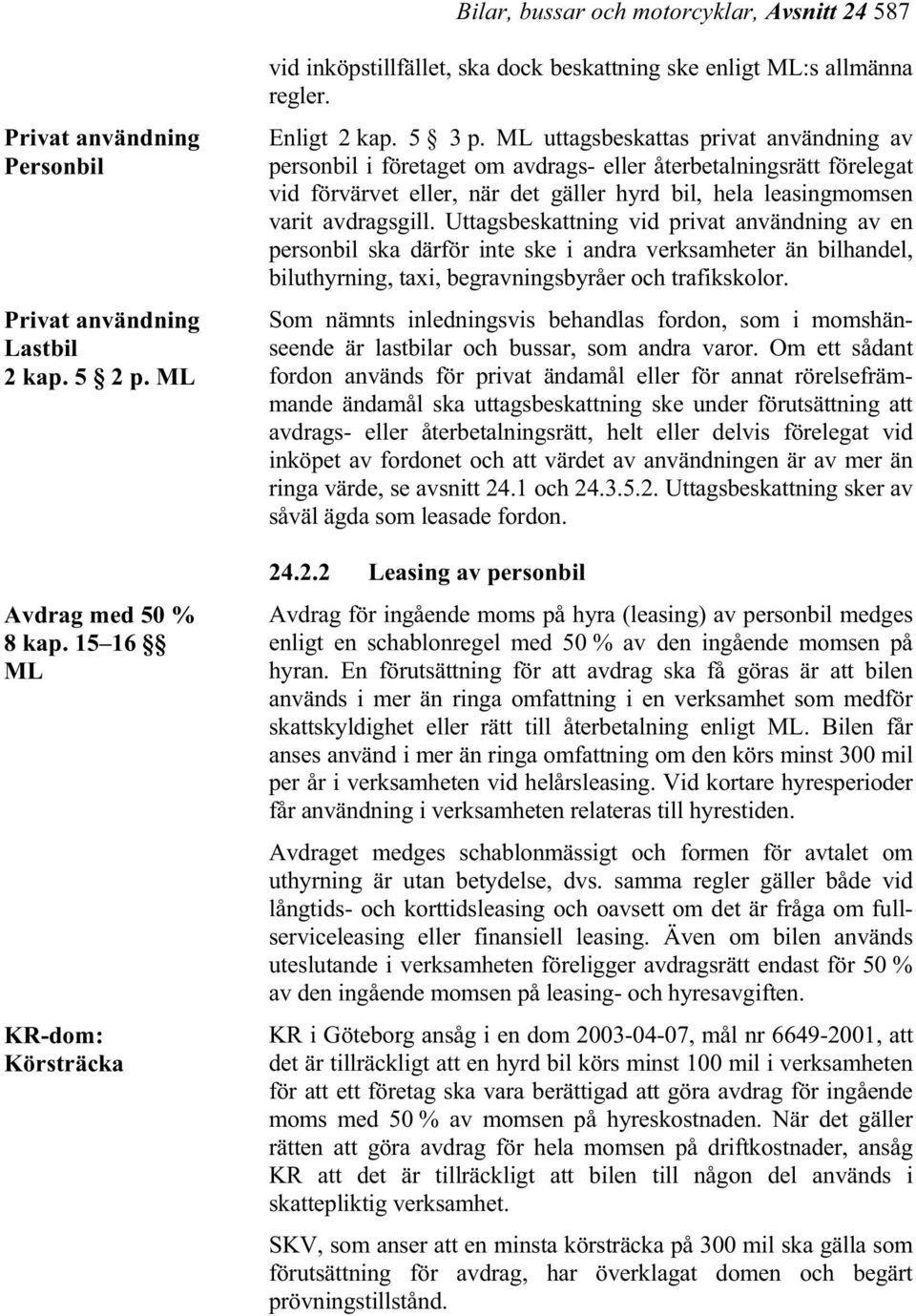 ML uttagsbeskattas privat användning av personbil i företaget om avdrags- eller återbetalningsrätt förelegat vid förvärvet eller, när det gäller hyrd bil, hela leasingmomsen varit avdragsgill.