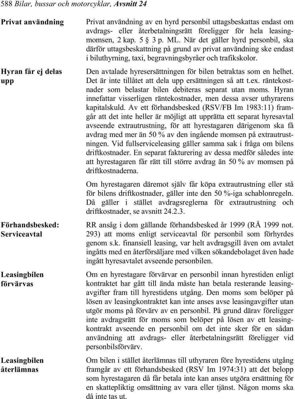 När det gäller hyrd personbil, ska därför uttagsbeskattning på grund av privat användning ske endast i biluthyrning, taxi, begravningsbyråer och trafikskolor.