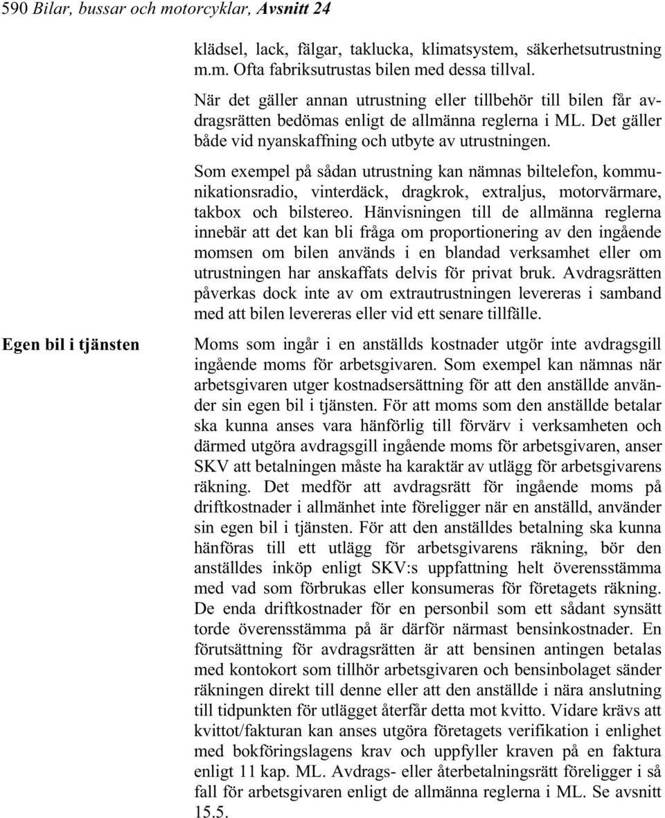 Som exempel på sådan utrustning kan nämnas biltelefon, kommunikationsradio, vinterdäck, dragkrok, extraljus, motorvärmare, takbox och bilstereo.